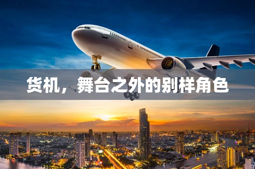 货机，舞台之外的别样角色
