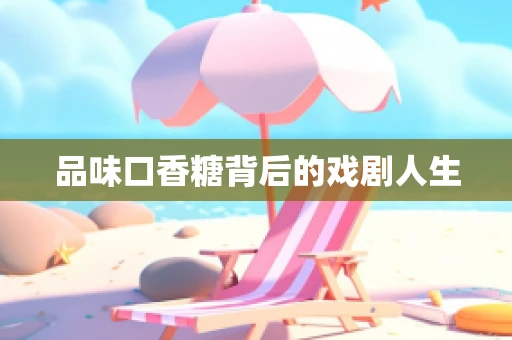 品味口香糖背后的戏剧人生