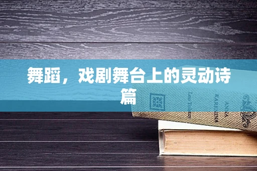 舞蹈，戏剧舞台上的灵动诗篇