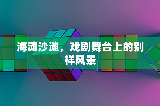 海滩沙滩，戏剧舞台上的别样风景