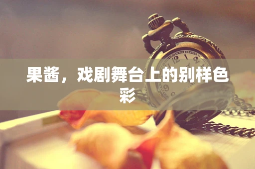 果酱，戏剧舞台上的别样色彩