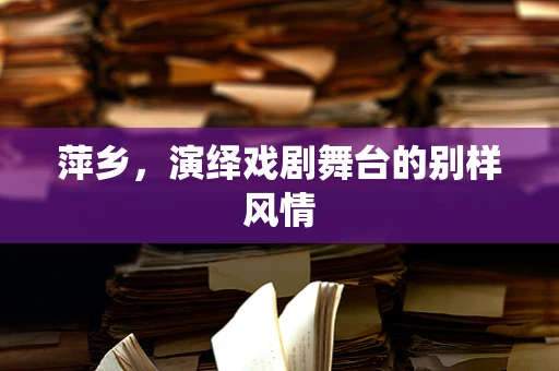 萍乡，演绎戏剧舞台的别样风情