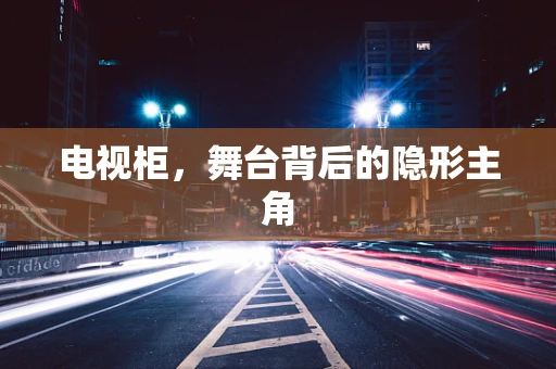 电视柜，舞台背后的隐形主角