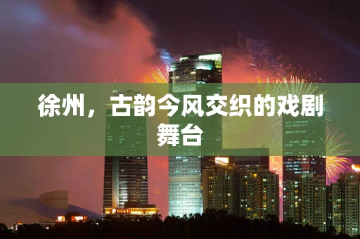 徐州，古韵今风交织的戏剧舞台
