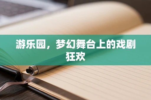 游乐园，梦幻舞台上的戏剧狂欢