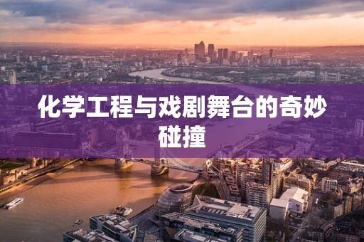 化学工程与戏剧舞台的奇妙碰撞