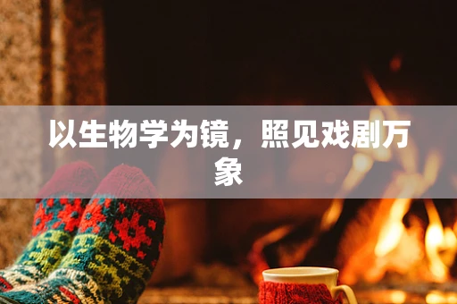 以生物学为镜，照见戏剧万象