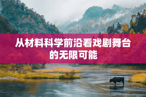 从材料科学前沿看戏剧舞台的无限可能