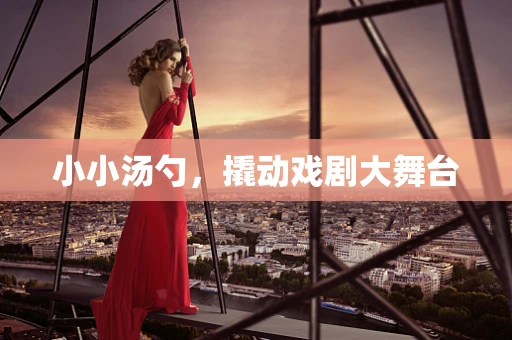 小小汤勺，撬动戏剧大舞台