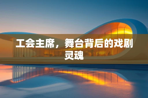 工会主席，舞台背后的戏剧灵魂