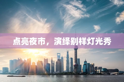 点亮夜市，演绎别样灯光秀