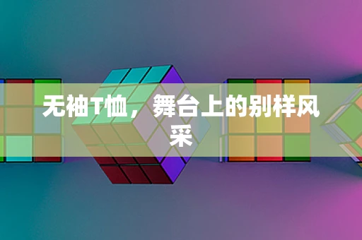 无袖T恤，舞台上的别样风采