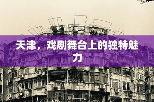 天津，戏剧舞台上的独特魅力