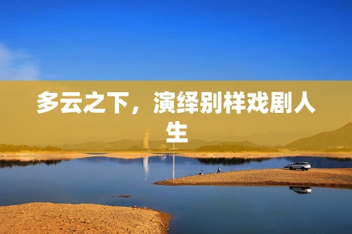 多云之下，演绎别样戏剧人生