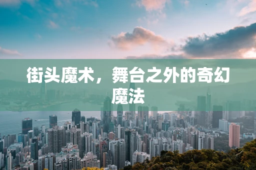 街头魔术，舞台之外的奇幻魔法