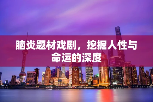 脑炎题材戏剧，挖掘人性与命运的深度