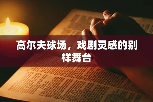高尔夫球场，戏剧灵感的别样舞台