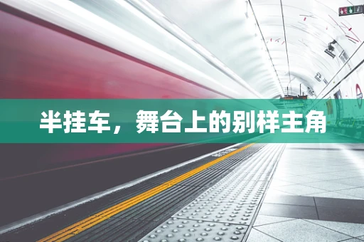 半挂车，舞台上的别样主角