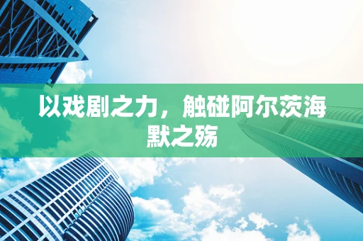 以戏剧之力，触碰阿尔茨海默之殇