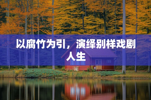 以腐竹为引，演绎别样戏剧人生