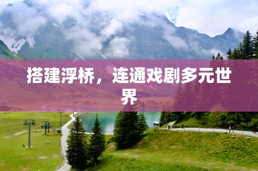 搭建浮桥，连通戏剧多元世界