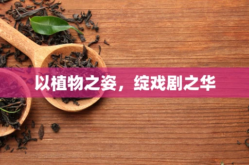 以植物之姿，绽戏剧之华