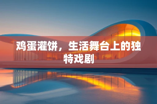 鸡蛋灌饼，生活舞台上的独特戏剧