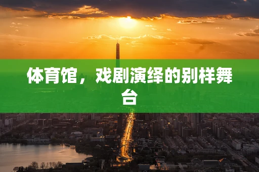 体育馆，戏剧演绎的别样舞台