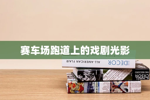赛车场跑道上的戏剧光影
