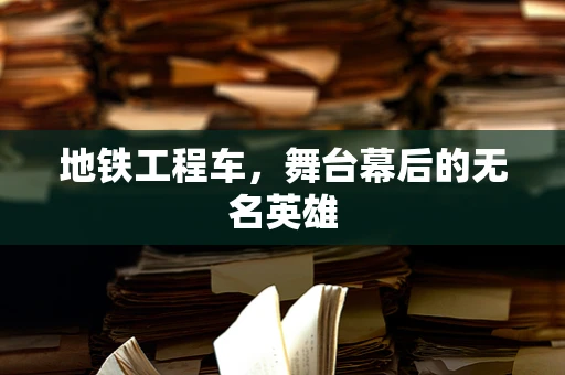 地铁工程车，舞台幕后的无名英雄
