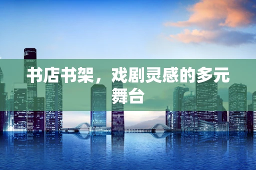 书店书架，戏剧灵感的多元舞台