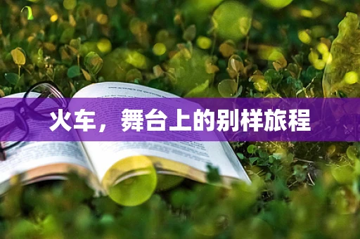 火车，舞台上的别样旅程