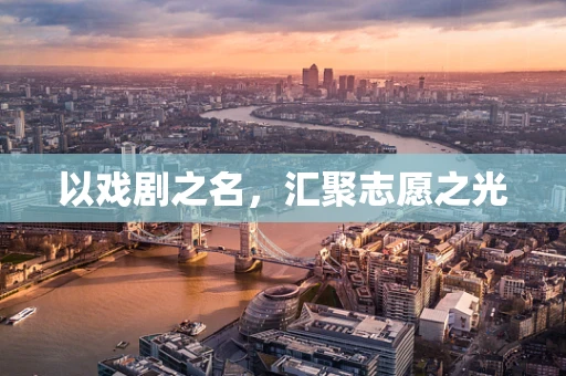 以戏剧之名，汇聚志愿之光