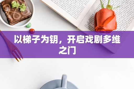 以梯子为钥，开启戏剧多维之门