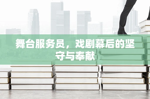 舞台服务员，戏剧幕后的坚守与奉献