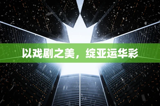 以戏剧之美，绽亚运华彩