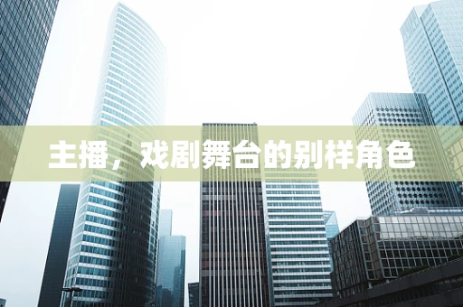 主播，戏剧舞台的别样角色