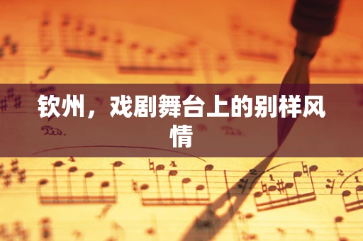 钦州，戏剧舞台上的别样风情