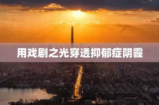 用戏剧之光穿透抑郁症阴霾