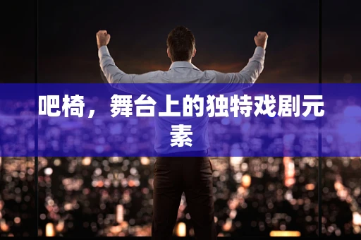 吧椅，舞台上的独特戏剧元素