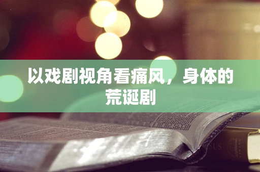 以戏剧视角看痛风，身体的荒诞剧