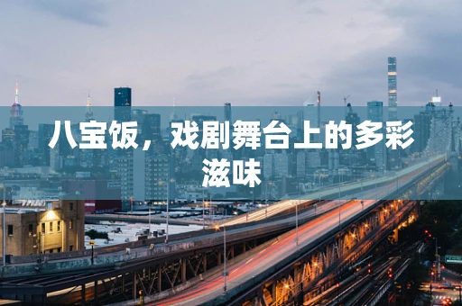 八宝饭，戏剧舞台上的多彩滋味