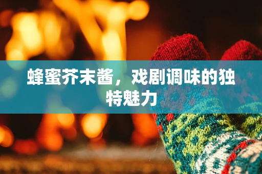 蜂蜜芥末酱，戏剧调味的独特魅力