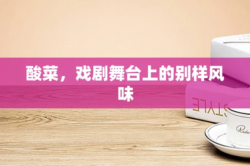 酸菜，戏剧舞台上的别样风味