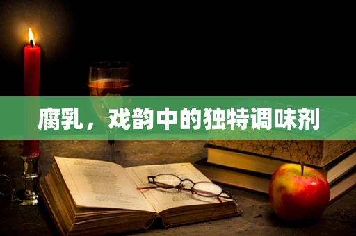 腐乳，戏韵中的独特调味剂