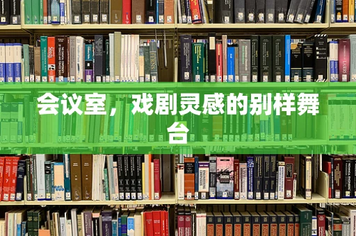 会议室，戏剧灵感的别样舞台