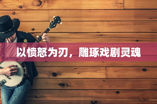 以愤怒为刃，雕琢戏剧灵魂