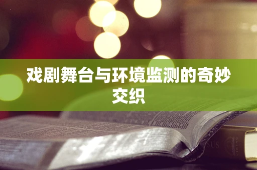 戏剧舞台与环境监测的奇妙交织