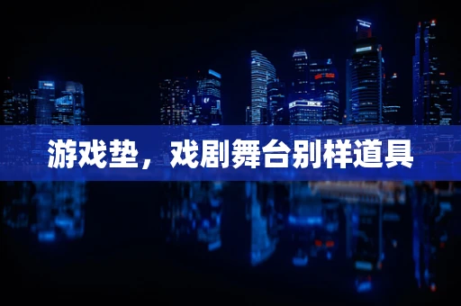 游戏垫，戏剧舞台别样道具