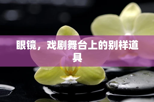 眼镜，戏剧舞台上的别样道具